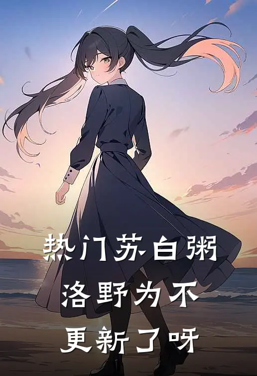 热门苏白粥洛野为不更新了呀