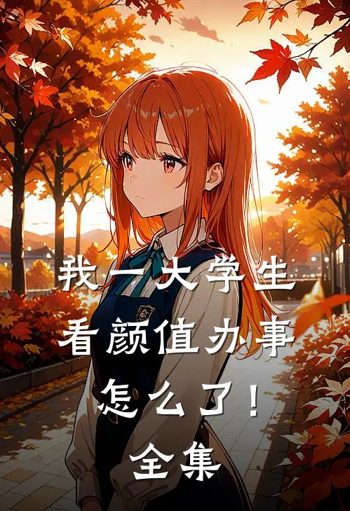 我一大学生，看颜值办事怎么了！全集