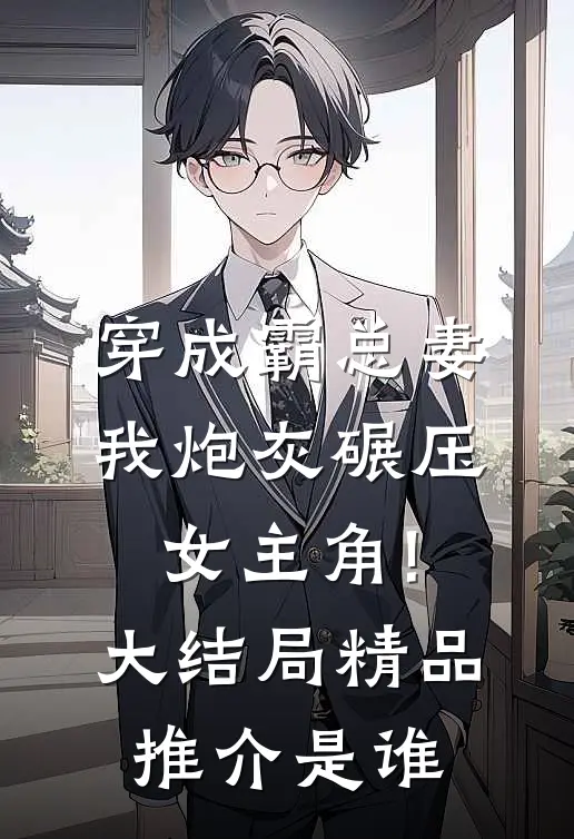 穿成霸总妻,我炮灰碾压女主角!大结局精品推介是谁