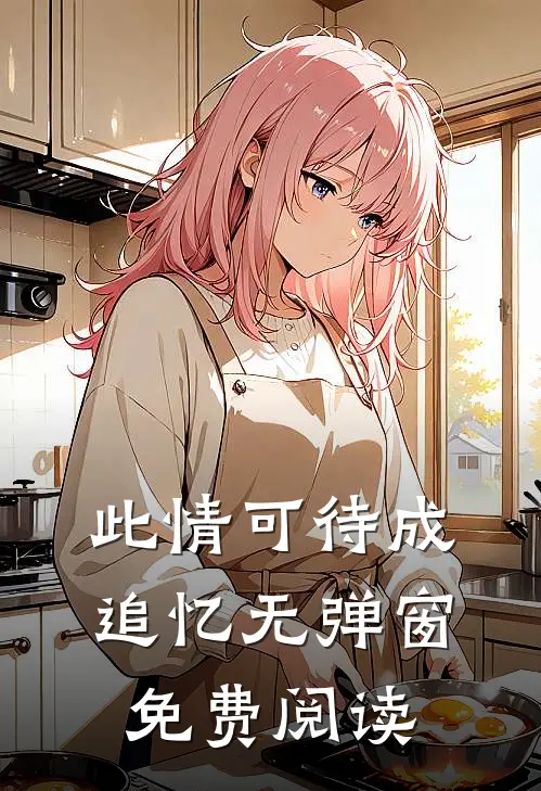 此情可待成追忆无弹窗免费阅读