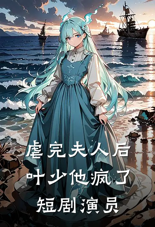 虐完夫人后叶少他疯了短剧演员