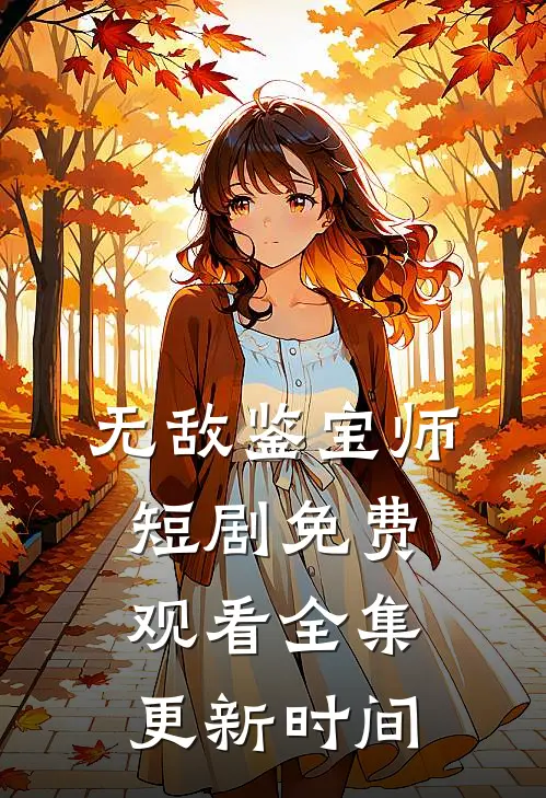 无敌鉴宝师短剧免费观看全集更新时间