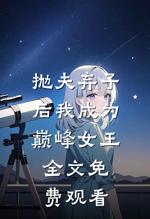 抛夫弃子后我成为巅峰女王全文免费观看