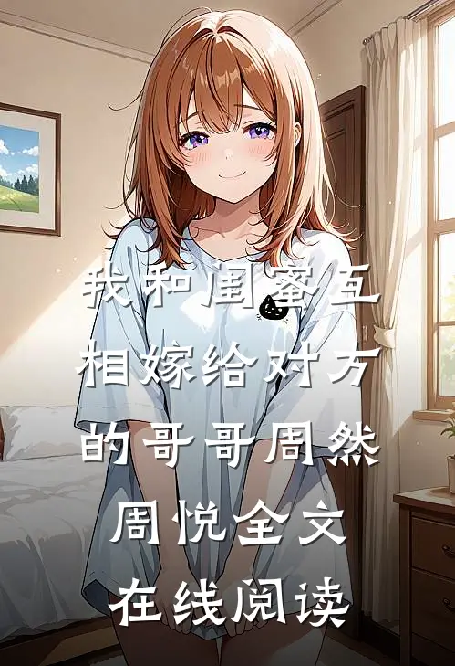 我和闺蜜互相嫁给对方的哥哥周然周悦全文在线阅读