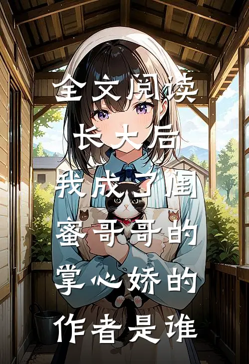 全文阅读长大后,我成了闺蜜哥哥的掌心娇的作者是谁
