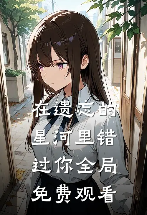在遗忘的星河里错过你全局免费观看