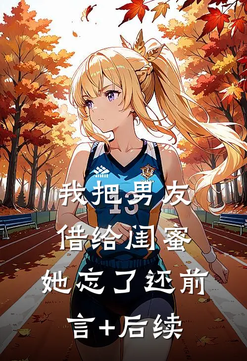 我把男友借给闺蜜，她忘了还前言+后续
