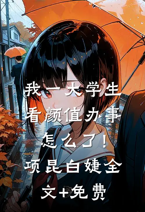 我一大学生，看颜值办事怎么了！项昆白婕全文+免费