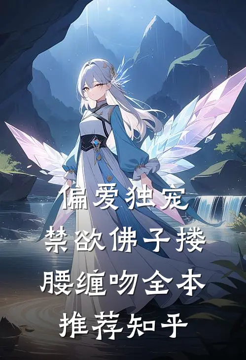 偏爱独宠,禁欲佛子搂腰缠吻全本推荐知乎