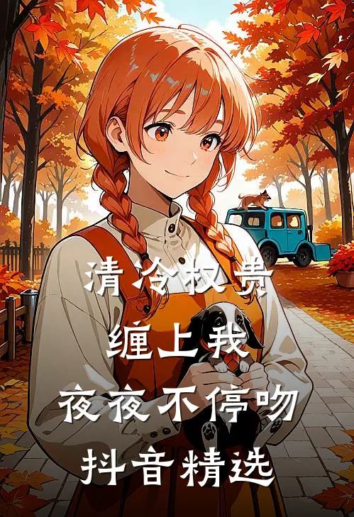 清冷权贵缠上我，夜夜不停吻抖音精选