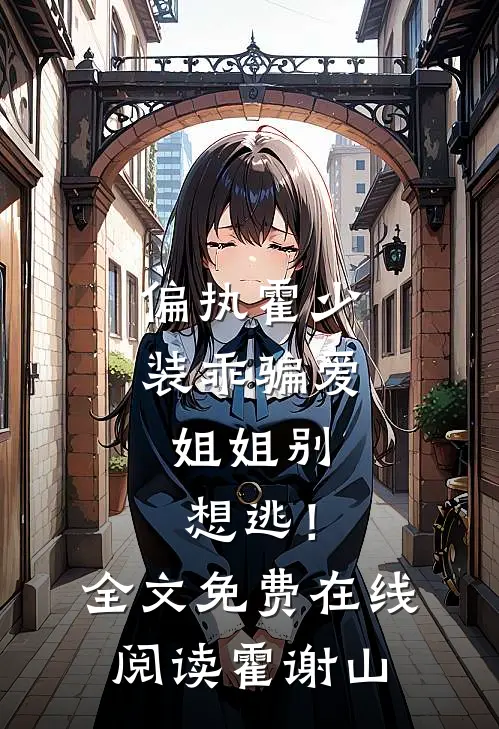 偏执霍少装乖骗爱，姐姐别想逃！全文免费在线阅读霍谢山