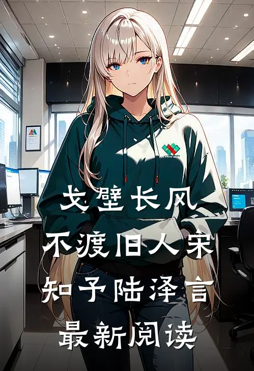 戈壁长风，不渡旧人宋知予陆泽言最新阅读