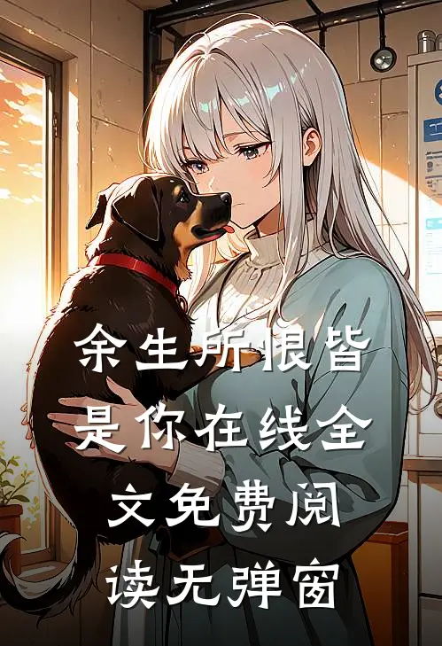 余生所恨皆是你在线全文免费阅读无弹窗