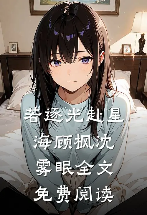 若逐光赴星海顾枫沈雾眠全文免费阅读