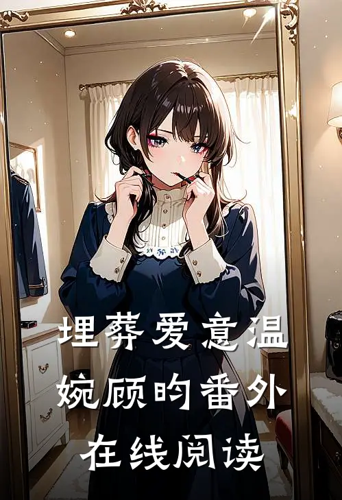埋葬爱意温婉顾昀番外在线阅读