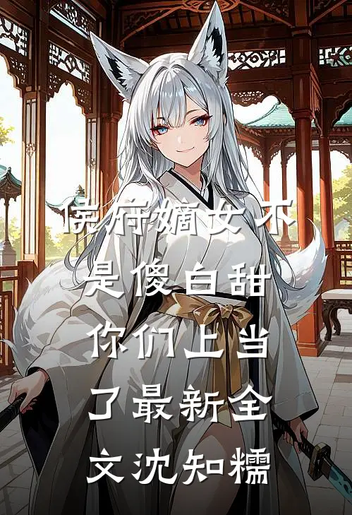 侯府嫡女不是傻白甜，你们上当了最新全文沈知糯