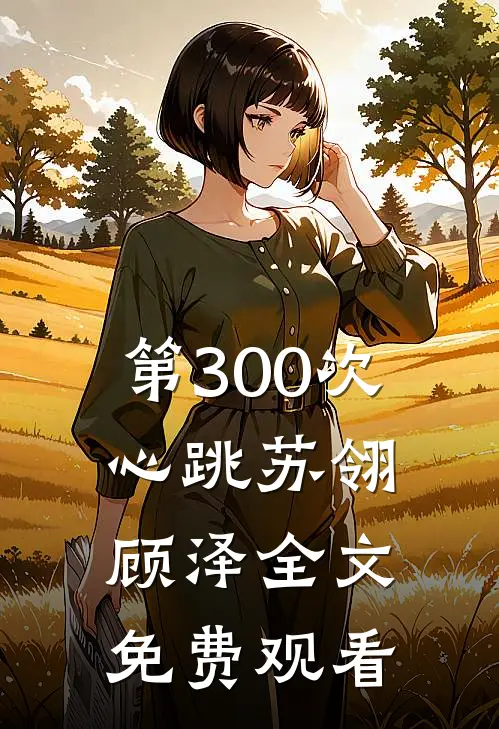 第300次心跳苏翎顾泽全文免费观看