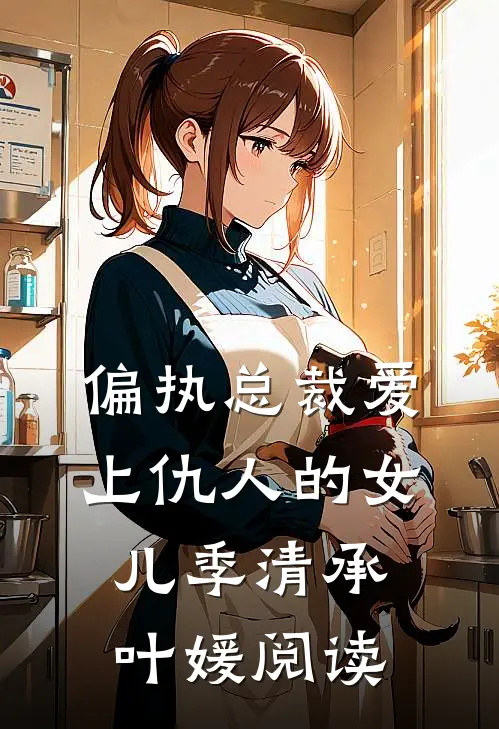 偏执总裁爱上仇人的女儿季清承叶媛阅读