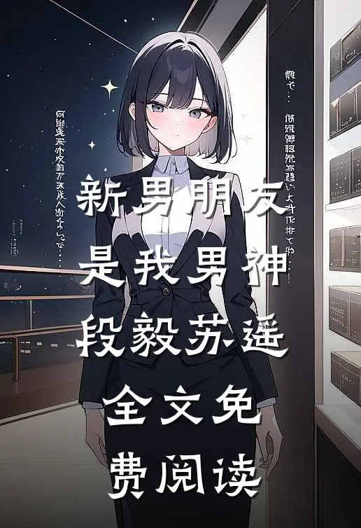 新男朋友是我男神段毅苏遥全文免费阅读