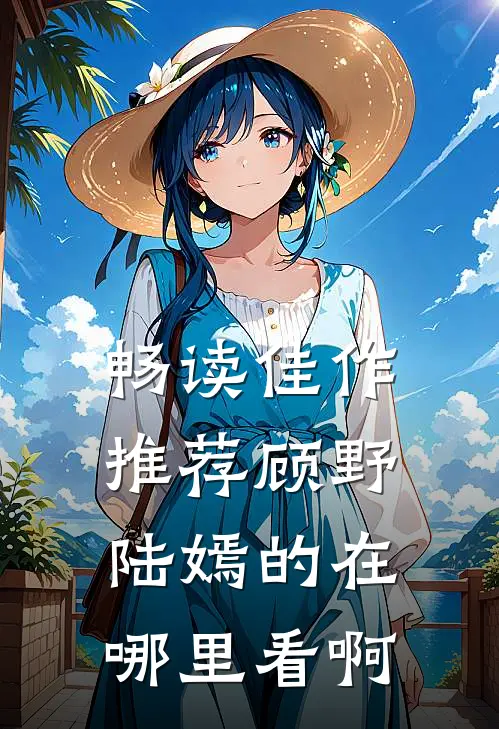 畅读佳作推荐顾野陆嫣的在哪里看啊