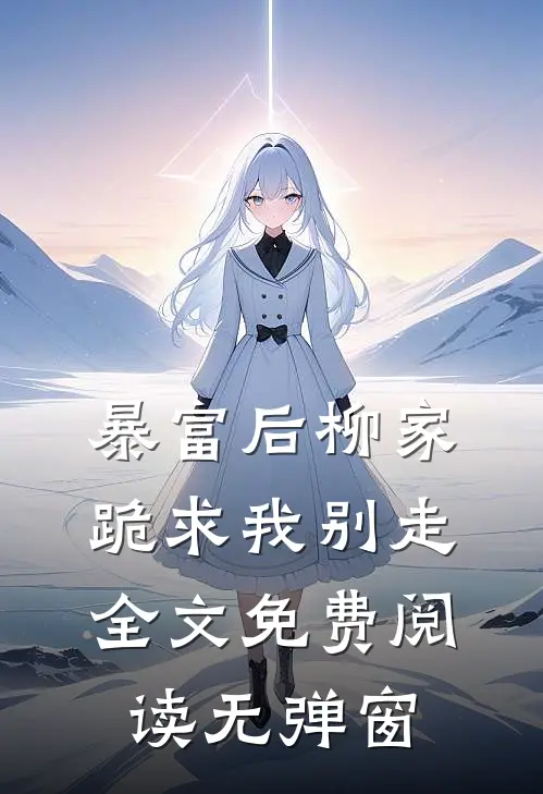 暴富后柳家跪求我别走全文免费阅读无弹窗