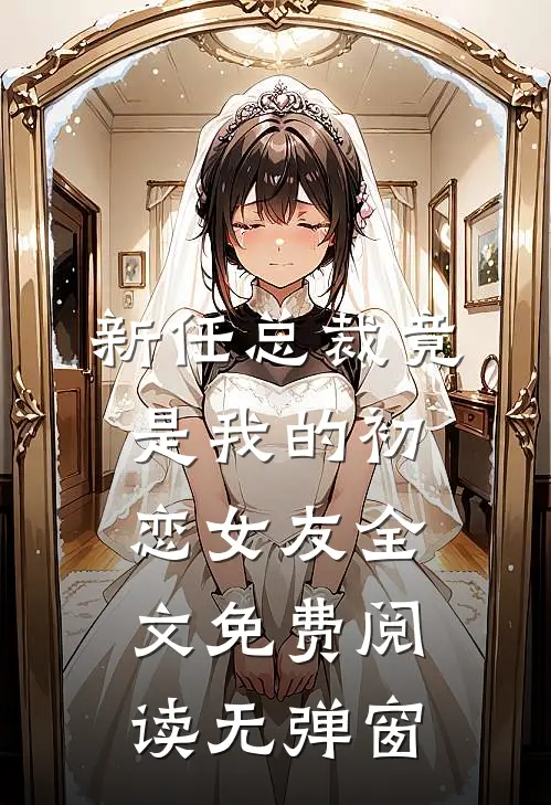 新任总裁竟是我的初恋女友全文免费阅读无弹窗