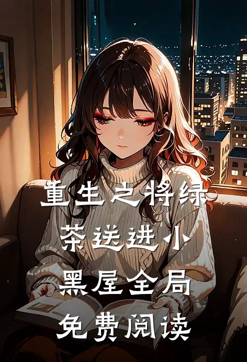 重生之将绿茶送进小黑屋全局免费阅读
