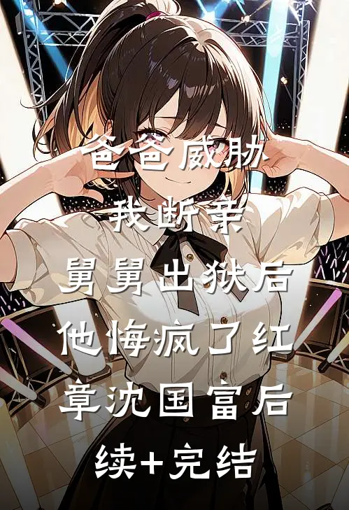 爸爸威胁我断亲，舅舅出狱后他悔疯了红章沈国富后续+完结