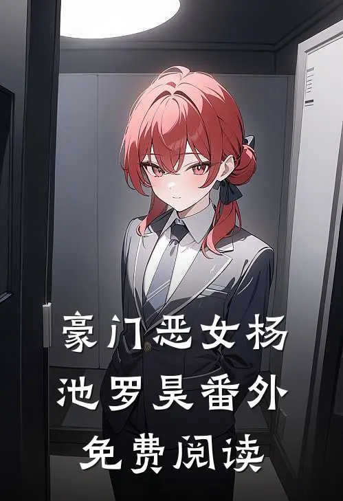 豪门恶女杨池罗昊 番外免费阅读