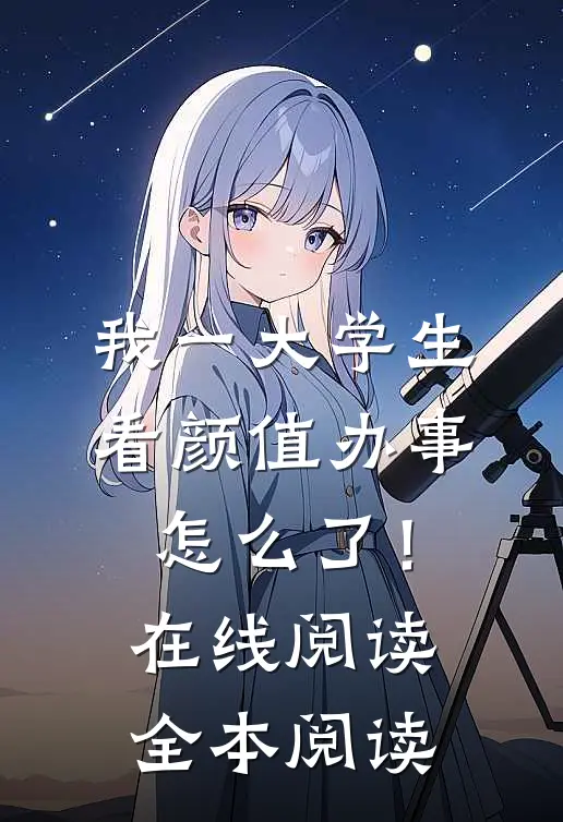 我一大学生，看颜值办事怎么了！在线阅读全本阅读