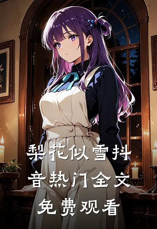 梨花似雪抖音热门全文免费观看