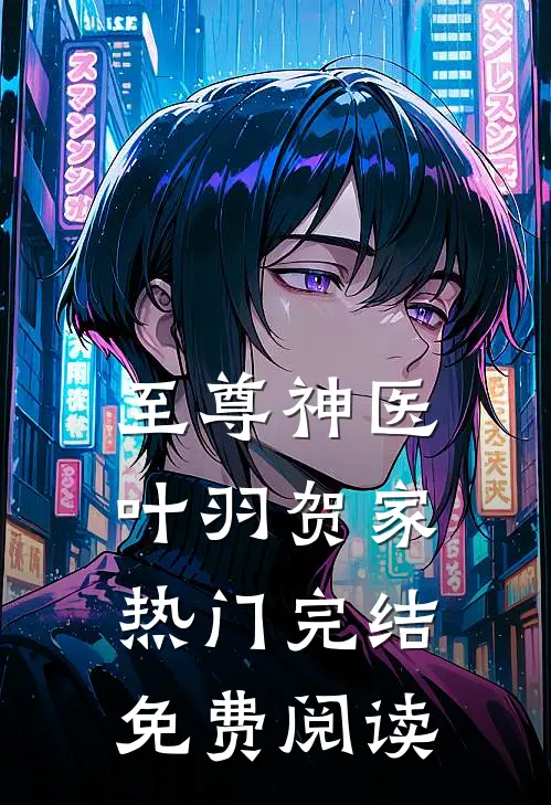 至尊神医叶羽贺家热门完结免费阅读