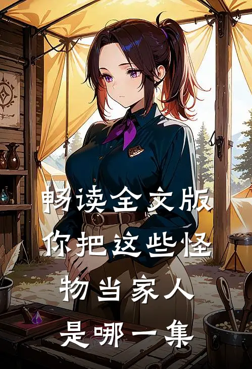 畅读全文版你把这些怪物当家人是哪一集