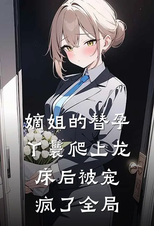 嫡姐的替孕丫鬟爬上龙床后被宠疯了全局