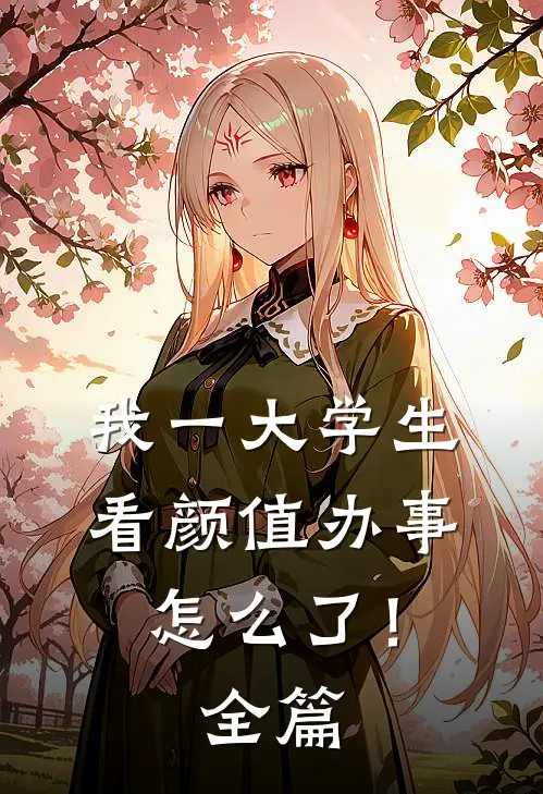 我一大学生，看颜值办事怎么了！全篇