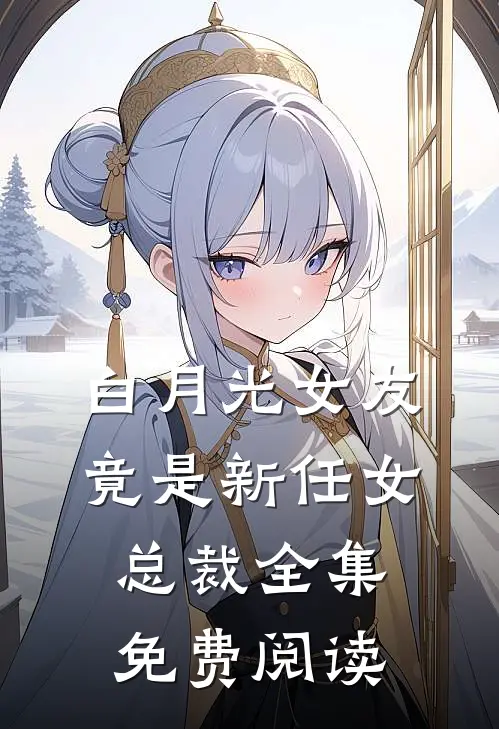 白月光女友竟是新任女总裁全集免费阅读