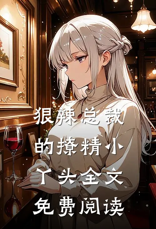 狠辣总裁的撩精小丫头全文免费阅读
