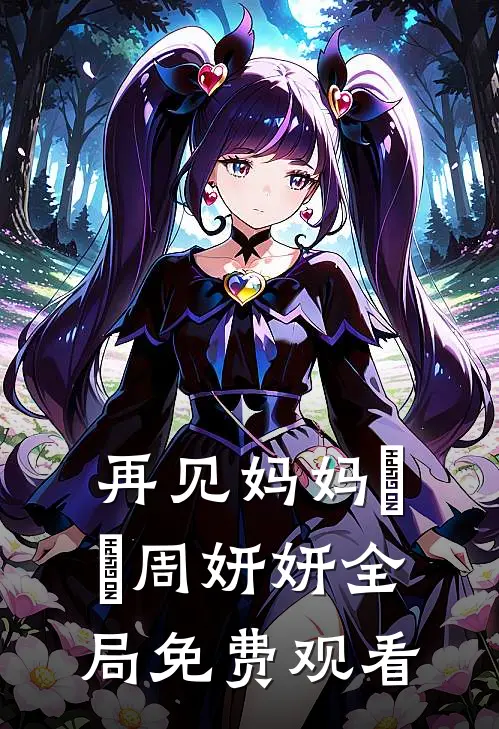 再见妈妈玥玥周妍妍全局免费观看