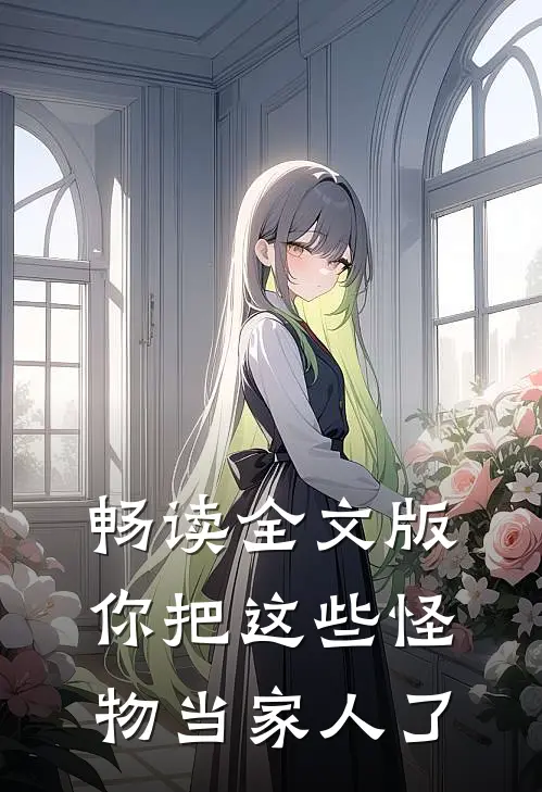 畅读全文版你把这些怪物当家人了