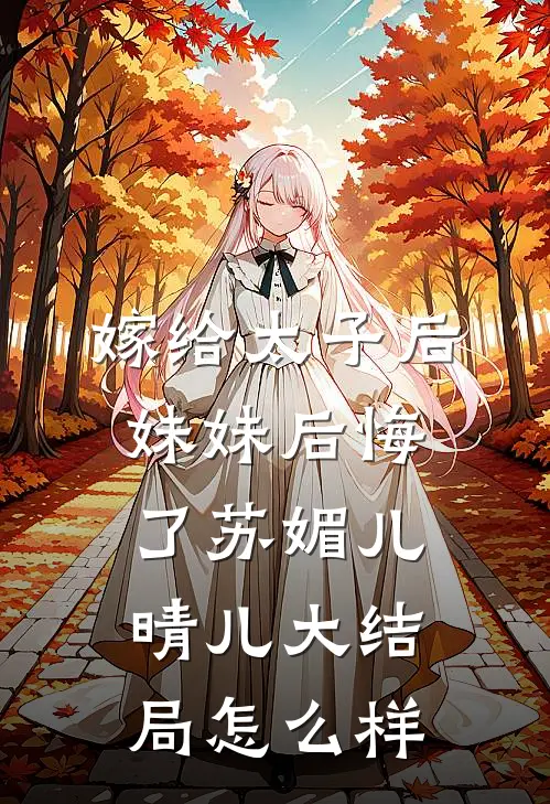 嫁给太子后妹妹后悔了苏媚儿晴儿大结局怎么样