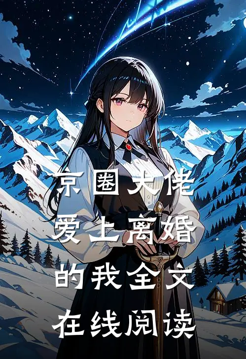 京圈大佬爱上离婚的我全文在线阅读