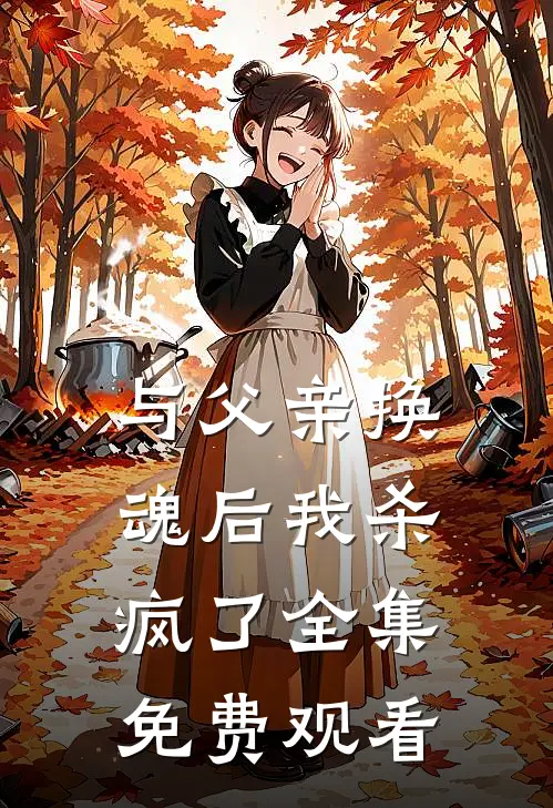 与父亲换魂后我杀疯了 全集免费观看