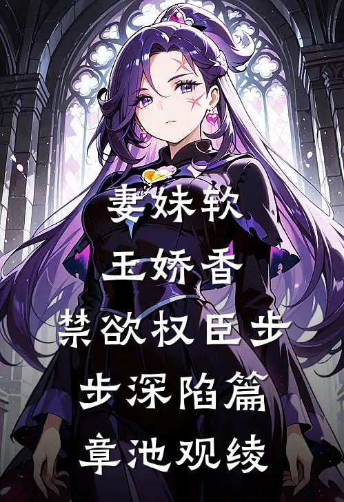 妻妹软玉娇香，禁欲权臣步步深陷篇章池观绫