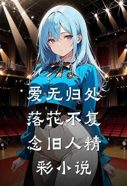 爱无归处，落花不复念旧人精彩小说