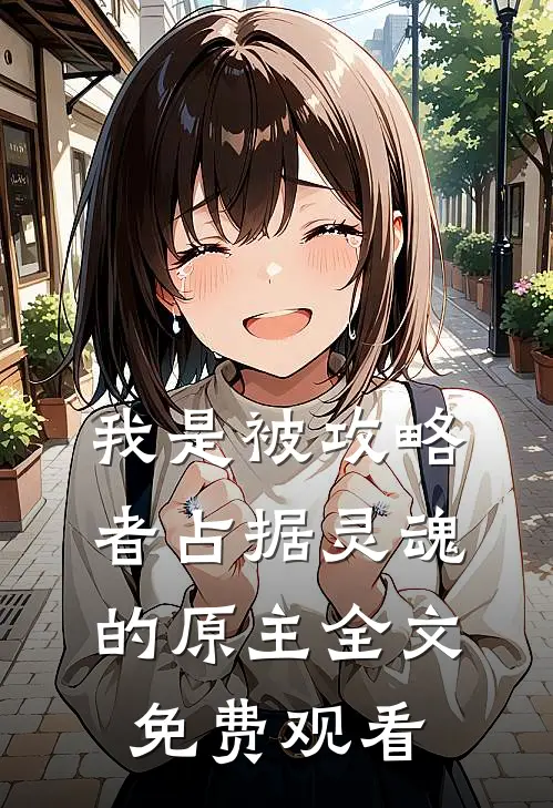 我是被攻略者占据灵魂的原主全文免费观看