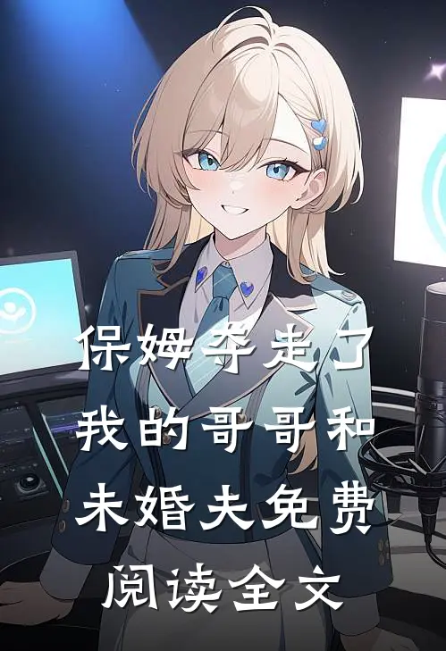 保姆夺走了我的哥哥和未婚夫免费阅读全文
