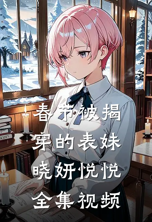 春节被揭穿的表妹晓妍悦悦 全集视频