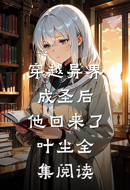 穿越异界成圣后,他回来了,叶尘全集阅读