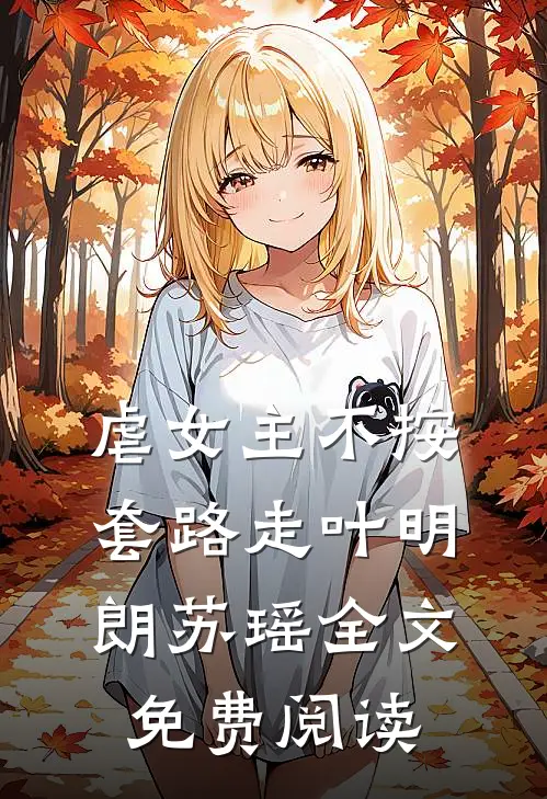 虐女主不按套路走叶明朗苏瑶全文免费阅读
