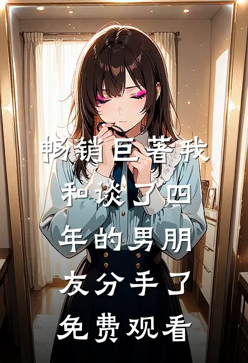 畅销巨著我和谈了四年的男朋友分手了免费观看